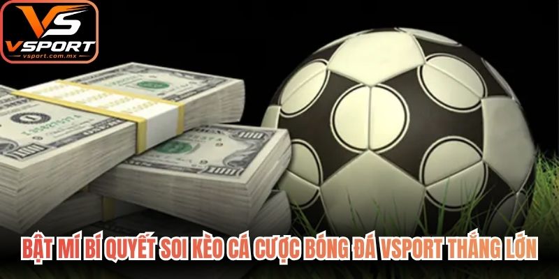 Bật mí bí quyết soi kèo cá cược bóng đá VSport thắng lớn