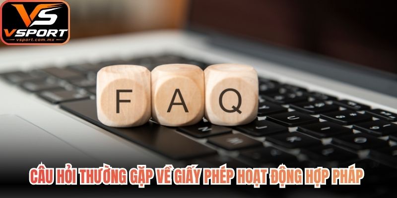 Câu hỏi thường gặp về giấy phép hoạt động hợp pháp mang lại sự tin tưởng