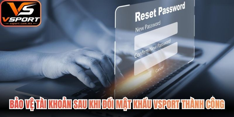 Bảo vệ tài khoản sau khi đổi mật khẩu VSport thành công