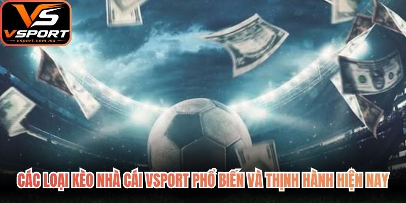 Các loại kèo nhà cái VSport phổ biến và thịnh hành hiện nay