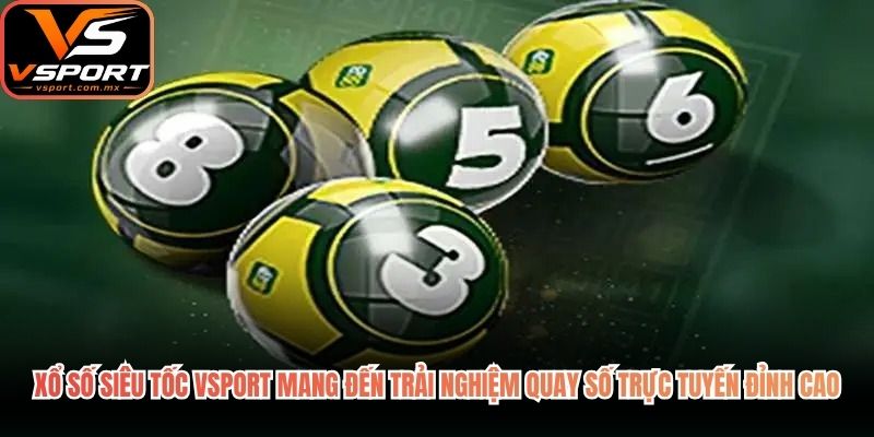 Xổ số siêu tốc VSport mang đến trải nghiệm quay số trực tuyến đỉnh cao